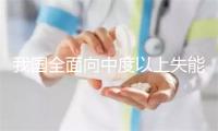 我国全面向中度以上失能老年人发放养老服务消费补贴